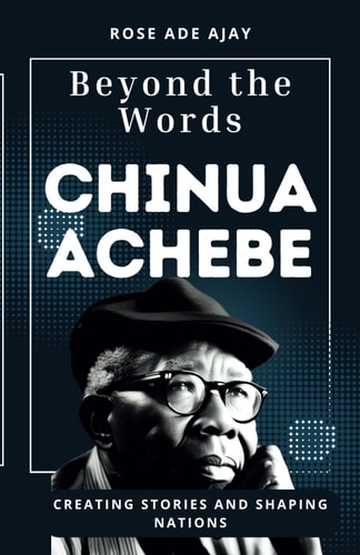 Beyond the Words Chinua Achebe; Creating Stories and Shaping Nations