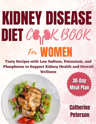Kidney Disease Diet Cookbook for Women Tasty Recipes with Low Sodium, Potassium, and Phosphorus to Support Kidney Health and Overall Wellness Alongside a 30-Day Meal Plan