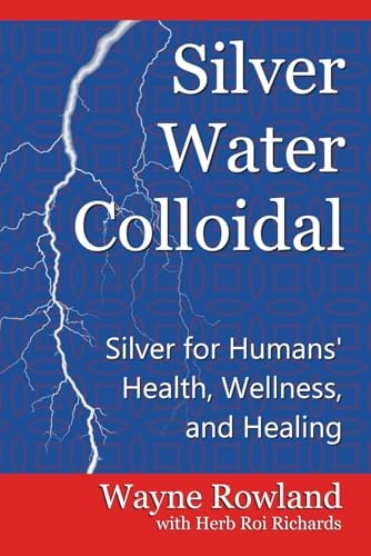 Silver Water Colloidal Silver for Humans' Health, Wellness, and Healing