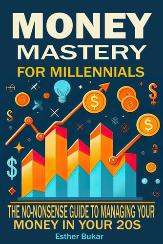 Money Mastery for Millennials The No-Nonsense Guide to Managing Your Money in Your 20s