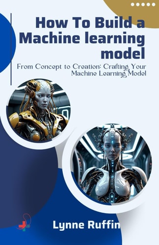 How to Build a Machine Learning Model From Concept to Creation: Crafting Your Machine Learning Model
