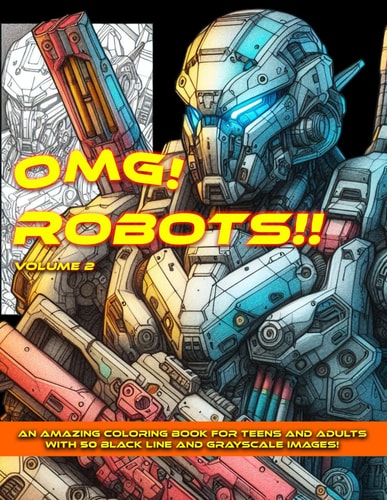 OMG! Robots!! Volume 2 An Amazing Coloring Book for Teens and Adults with 50 Black Line and Grayscale Images!