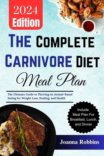 The Complete Carnivore Diet Meal Plan The Ultimate Guide to Thriving on Animal-Based Eating for Weight Loss, Healing, and Health