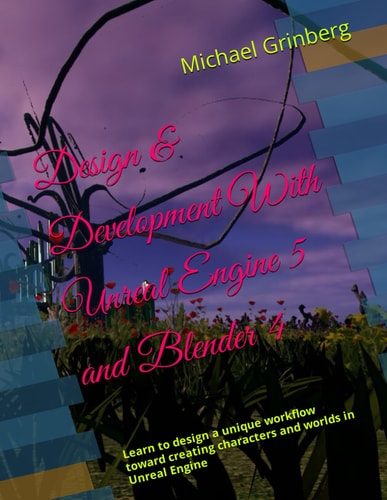 Design & Development With Unreal Engine 5 and Blender Learn to Design a Unique Workflow Toward Creating Characters and Worlds in Unreal Engine