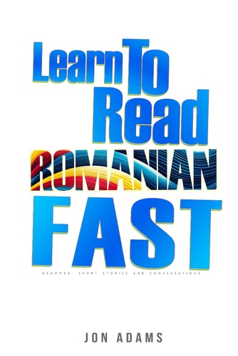Learn To Read Romanian Fast Grammar, Short Stories, Conversations and Signs and Scenarios to Speed Up Romanian Learning