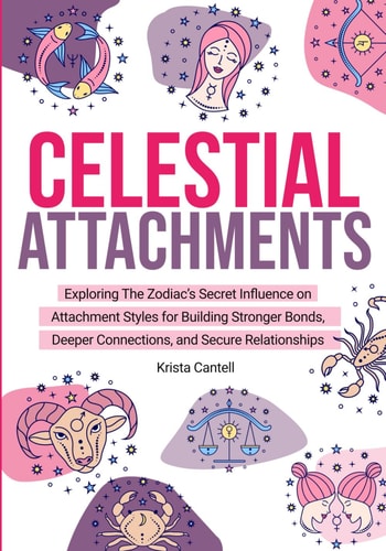 Celestial Attachments Exploring the Zodiac's Secret Influence on Secure, Avoidant, and Anxious Attachment Styles for Building Stronger Bonds, Deeper Connections, and Secure Relationships