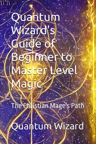 Quantum Wizard's Guide of Beginner to Master Level Magic The Christian Mage's Path