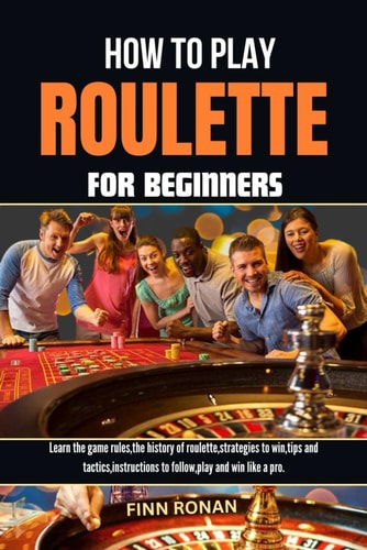 How to Play Roulette for Beginners Learn the Game Rules, the History of Roulette, Strategies to Win, Tips and Tactics, Instructions to Follow, Play and Win Like a Pro.