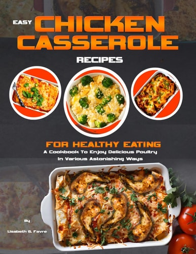 Easy Chicken Casserole Recipes for Healthy Eating A Cookbook To Enjoy Delicious Poultry In Various Astonishing Ways