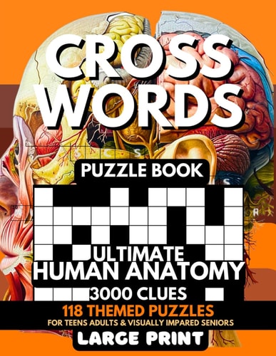 Crosswords Puzzle Book - Ultimate Human Anatomy 3000 Clues 118 Large Print Puzzles + Fun Facts & Trivia Solutions For Teens, Curious Minds, Adults, Seniors, Elderly For Visually Impaired, Alzheimer, Dementia Brain Tease Exam Review For Students