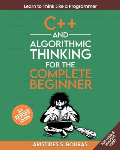 C++ and Algorithmic Thinking for the Complete Beginner (3rd Edition) Learn to Think Like a Programmer
