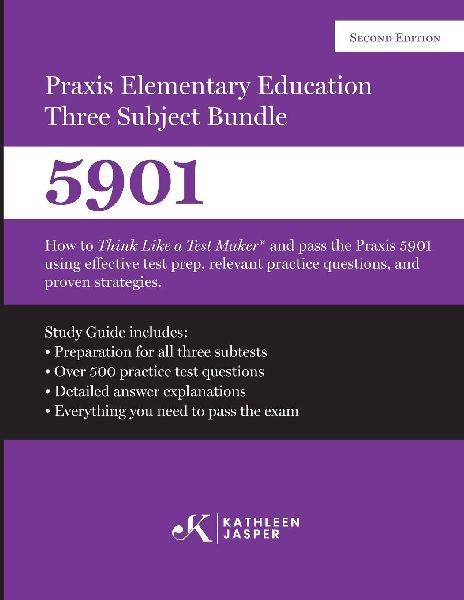 Praxis Elementary Education Three Subject Exam: How to Think Like a Test Maker® and pass the Praxis 5901 using effective test prep, relevant practice questions, and proven strategies