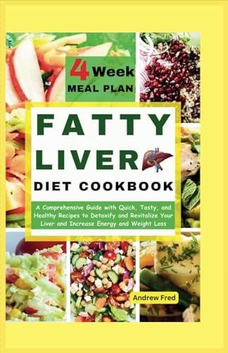 Fatty Liver Diet Cookbook A Comprehensive Guide with Quick, Tasty and Healthy Recipes to Detoxify and Revitalize Your Liver, Increase Energy and Weight Loss