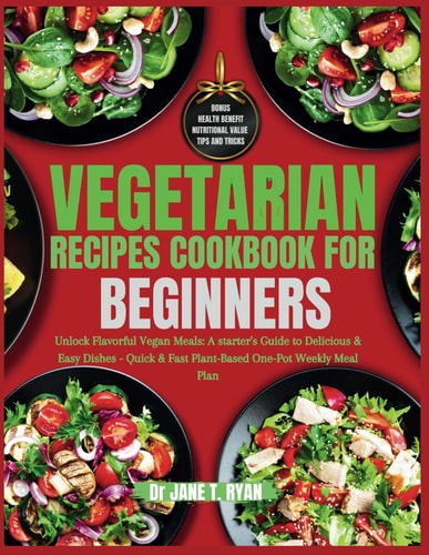 Vegetarian Recipes Cookbook for Beginners Unlock Flavorful Vegan Meals: a Starter's Guide to Delicious & Easy Dishes- Quick & Fast Plant-based One-pot Weekly Meal Plan