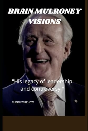 Brain Mulroney Visions "His Legacy of Leadership and the Controversy"