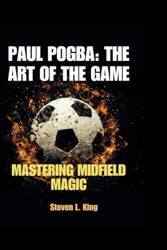 Paul Pogba The Art of the Game: Mastering Midfield Magic