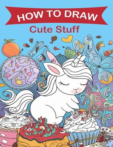 How to Draw Cute Stuff A Fun Step-by-Step Drawing Guide for Kids and Adults, Including Favorite Objects, Animals, Planes, Cars, and More