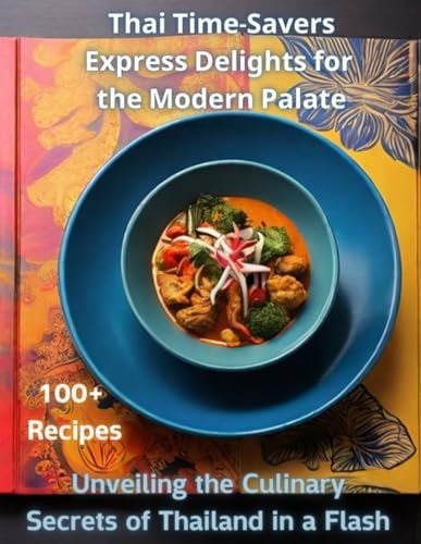 Thai Time-Savers Express Delights for the Modern Palate: Unveiling the Culinary Secrets of Thailand in a Flash - Photo Version - 100+ Recipes
