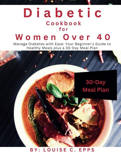 Diabetic Cookbook for Women Over 40 Manage Diabetes with Ease: Your Beginner's Guide to Healthy Meals Plus a 30-Day Meal Plan