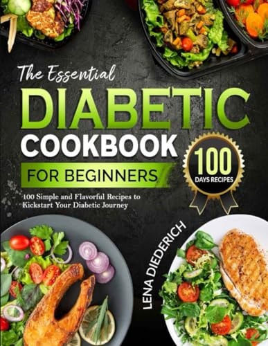 The Essential Diabetic Cookbook for Beginners 100 Simple and Flavorful Recipes to Kickstart Your Diabetic Journey
