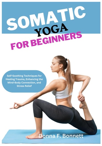 Somatic Yoga for Beginners Self-Soothing Techniques for Healing Trauma, Enhancing the Mind-Body Connection, and Stress Relief