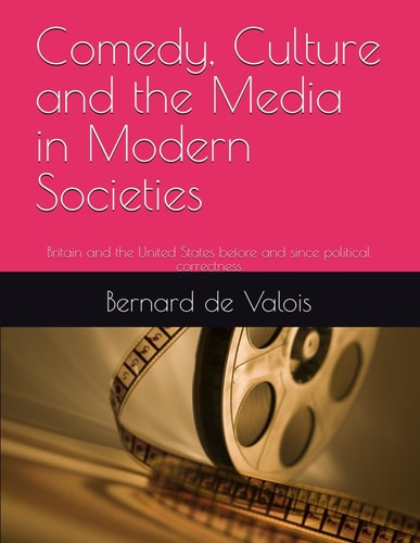 Comedy, Culture and the Media in Modern Societies Britain and the United States Before and Since Political Correctness