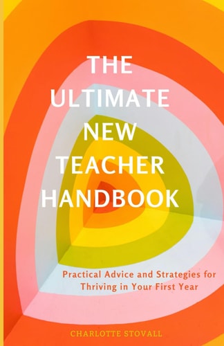 The Ultimate New Teacher Handbook Practical Advice and Strategies for Thriving in Your First Year