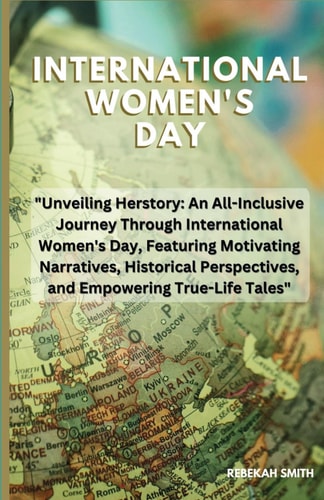 International Women's Day Unveiling Herstory: An All-Inclusive Journey Through International Women's Day, Featuring Motivating Narratives, Historical Perspectives, and Empowering True-Life Tales