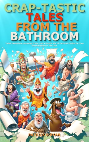 Crap-tastic Tales from the Bathroom Toilet Inventions, Amusing Trivia, and a Playful Mix of Fact and Fiction for Your Entertainment in the Loo! (Ideal for a Comical Gag Present)