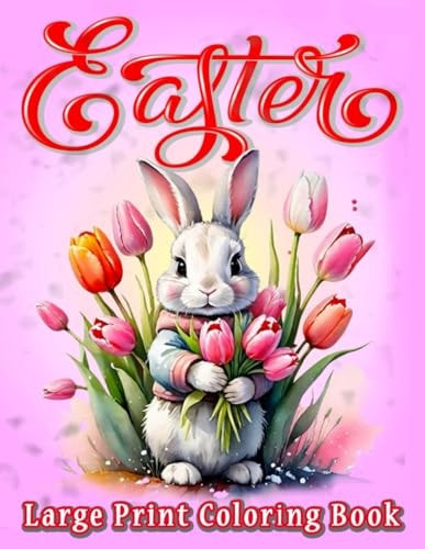 Large Print Easter Coloring Book for Adults Easy Large Print Coloring Book with Beautiful Easter, Cute Bunnies, Lovely Flowers, and Eggs Decoration Designs