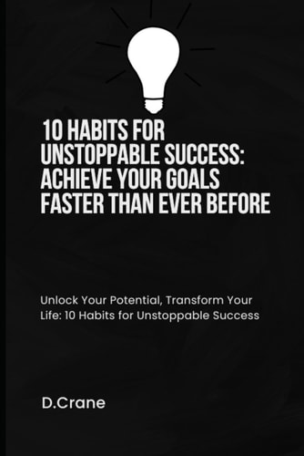 10 Habits for Unstoppable Success Achieve Your Goals Faster Than Ever Before
