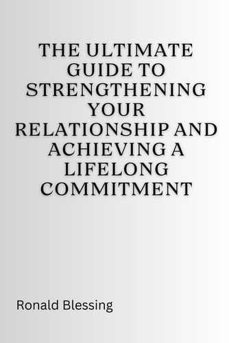 The Ultimate Guide to Strengthening Your Relationship and Achieving a Lifelong Commitment