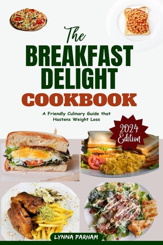 The BREAKFAST DELIGHT COOKBOOK A Friendly Culinary Guide that Hastens Weight Loss