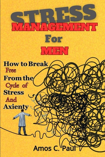 Stress Management For Men How to Break Free From the Cycle of Stress And Anxiety