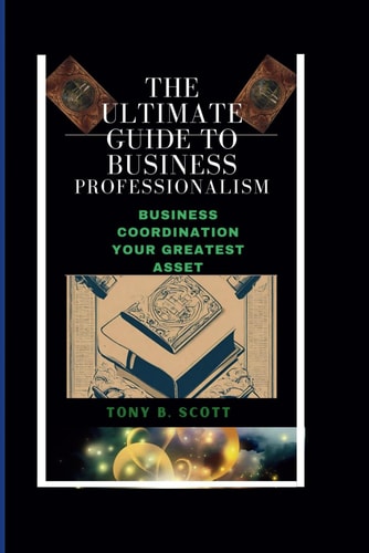 The Ultimate Guide To Business Professionalism Business Coordination, Your Greatest Asset.