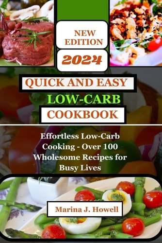 Quick and Easy Low Carb-Cookbook 2024 Effortless Low-Carb Cooking - Over 100 Wholesome Recipes for Busy Lives