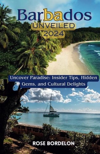 Barbados Unveiled 2024 Uncover Paradise: Insider Tips, Hidden Gems, and Cultural Delights