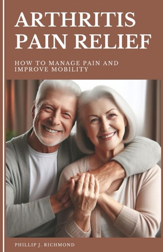 Arthritis Pain Relief How to Manage Pain and Improve Mobility