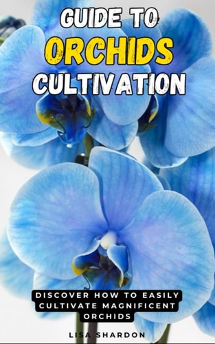 Guide to Orchids Cultivation Discover how to Easily Cultivate Magnificent Orchids