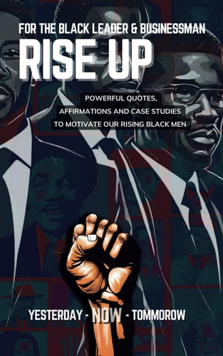 For The Black Leader & Businessman RISE UP - Quotation and Motivation Tool for Black Future Leaders/Entreprenuers: Powerful Quotes, Affirmations & Case Studies to Motivate Our Rising Young Men