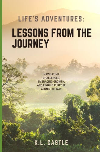 Life's Adventures Lessons from the Journey: Navigating Challenges, Embracing Growth, and Finding Purpose Along the Way