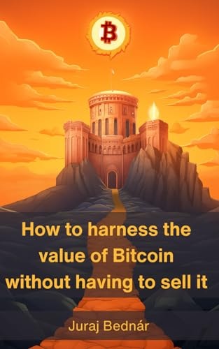 How to Harness the Value of Bitcoin Without Having to Sell it A Path to Your Orange Citadel and a Way to Short Fiat Currencies