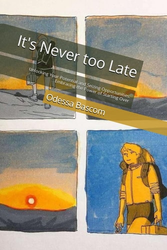 It's Never Too Late Unlocking Your Potential and Seizing Opportunities: Embracing the Power of Starting Over