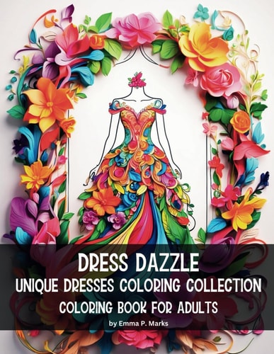 Dress Dazzle Unique Dresses Coloring Collection 50 Exquisite Designs Coloring Book for Adults Delight in Breathing Life Into These Beautiful Dresses, Stroke by Stroke, in a Colorful Adventure Blending Elegance, Artistry, and The Joy of Self-expression