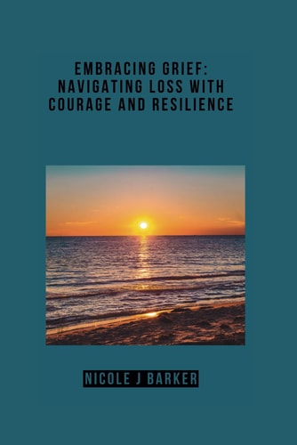 Embracing Grief Navigating Loss with Courage and Resilience