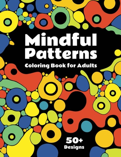 Mindful Patterns Coloring Book for Adults Discover 50+ Mandalas, Botanic, Abstract and Geometric Designs for Creativity, Relaxation and Stress Relief. Large Print for Simple and Easy Coloring