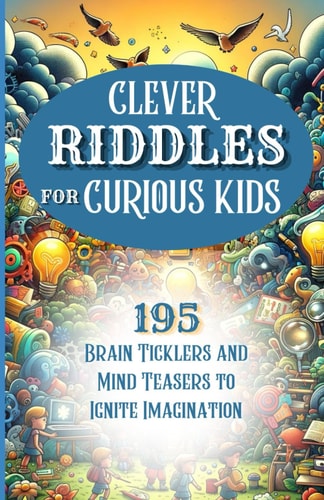 Clever Riddles for Curious Kids 195 Brain Ticklers and Mind Teasers to Ignite Imagination for Kids of All Ages