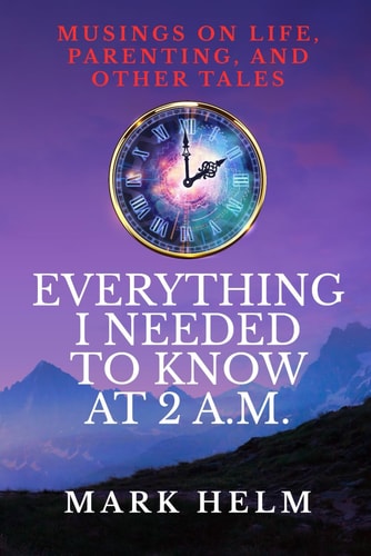 Everything I Needed to Know was at 2 A.M. Musings on Life, Parenting, and Other Tales