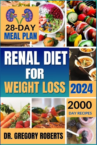 Renal Diet for Weight Loss 2024 2,000 Days of Delicious Recipes Low in Sodium, Potassium, and Phosphorus to Avoid Overweight and Manage Kidney Disease Without Dialysis. Includes a 28-Day Meal Plan