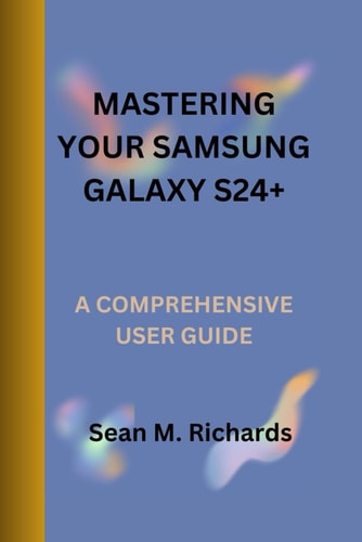 Mastering Your Samsung Galaxy S24+ A Comprehensive User Guide